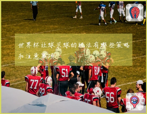 世界杯让球买球的玩法有哪些策略和注意事项