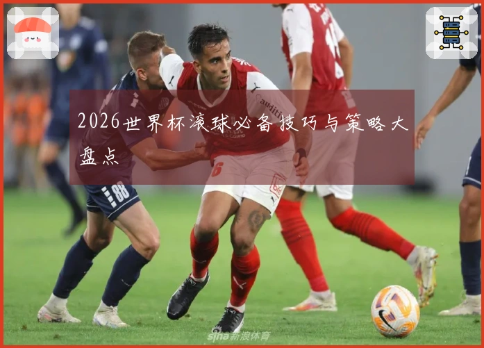 2026世界杯滚球必备技巧与策略大盘点