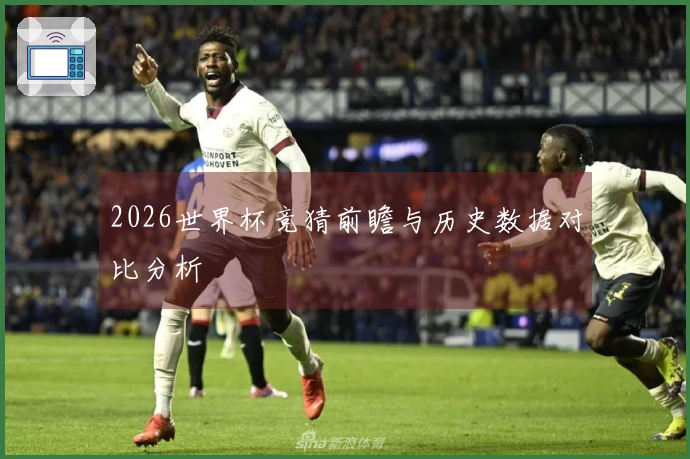 2026世界杯竞猜前瞻与历史数据对比分析