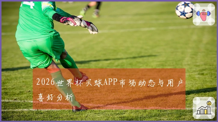 2026世界杯买球APP市场动态与用户喜好分析