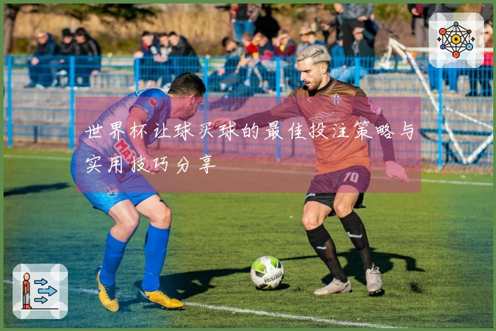 世界杯让球买球的最佳投注策略与实用技巧分享